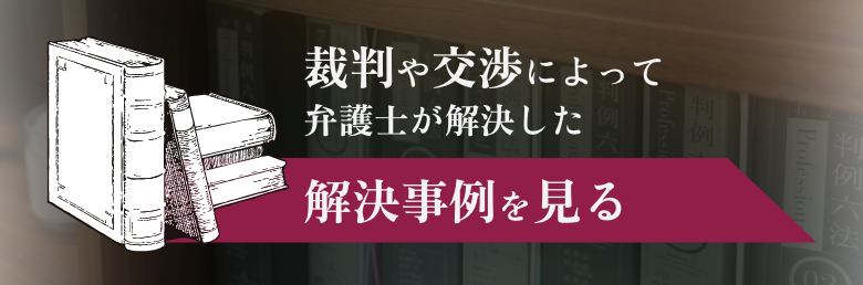 裁判や交渉によって弁護士が解決した解決事例を見る