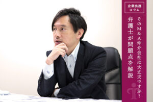 そのM&A仲介会社は大丈夫ですか？弁護士が問題点を解説