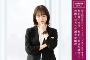 法人間の取引でもクーリングオフはできる？ 契約書不交付・契約内容の相違でお困りの方へ弁護士が解説