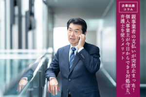 親事業者の支払いが突然止まった！個人事業主が今日からできる対処法と、弁護士を使うメリット