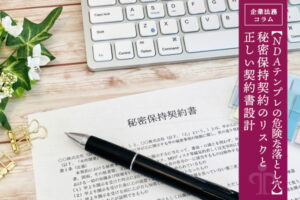 【NDAテンプレの危険な落とし穴】秘密保持契約のリスクと正しい契約書設計