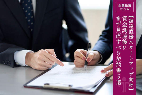 【調達直後スタートアップ向け】資金調達後にまず見直すべき契約書5選
