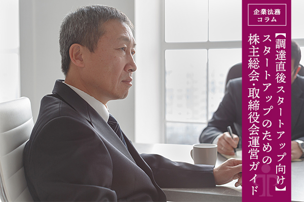 【調達直後スタートアップ向け】スタートアップのための株主総会・取締役会運営ガイド