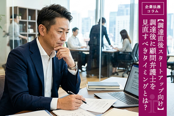 【調達直後スタートアップ向け】調達後に顧問弁護士を見直すべきタイミングとは？